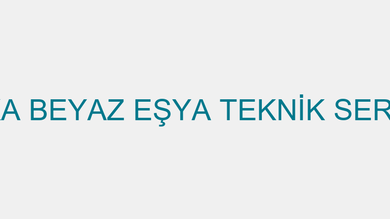ÖZKA BEYAZ EŞYA TEKNİK SERVİSİ