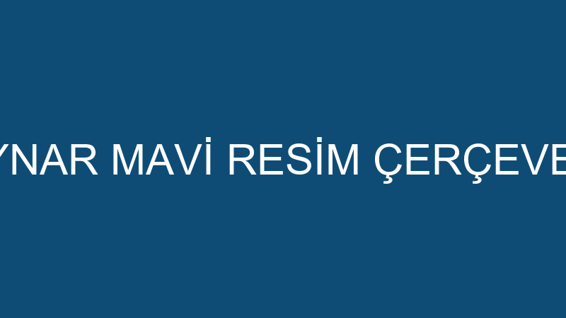 TOLGA KAYNAR MAVİ RESİM ÇERÇEVE ATÖLYESİ