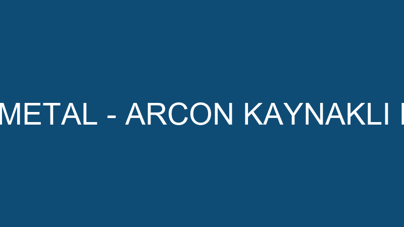ARCON KAYNAK METAL - ARCON KAYNAKLI BİRLEŞTİRME ME