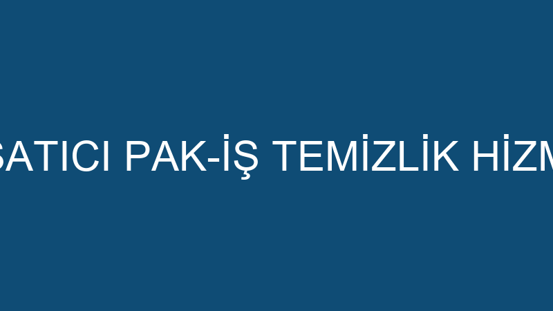 NEJAT SATICI PAK-İŞ TEMİZLİK HİZMETLERİ