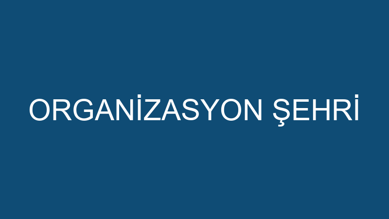ORGANİZASYON ŞEHRİ