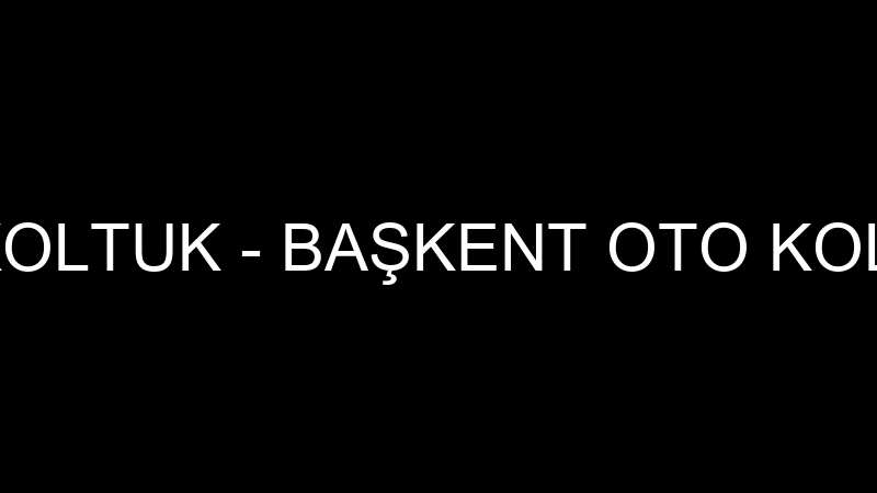 BAŞKENT OTO KOLTUK - BAŞKENT OTO KOLTUK SAN.TİC.LT