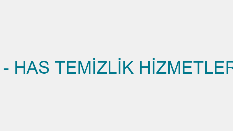 HAS TEMİZLİK - HAS TEMİZLİK HİZMETLERİ SAN.TİC.LTD