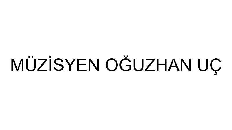 MÜZİSYEN OĞUZHAN UÇ