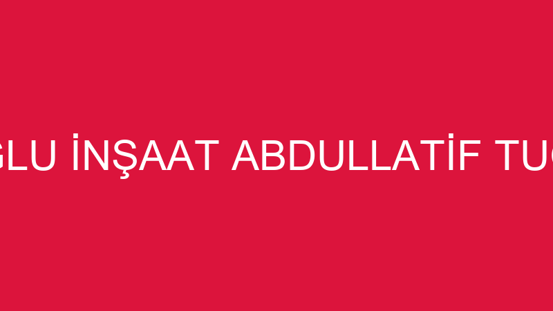 TUĞLU İNŞAAT ABDULLATİF TUĞLU