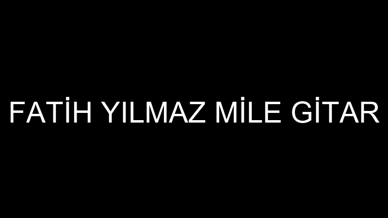 FATİH YILMAZ MİLE GİTAR