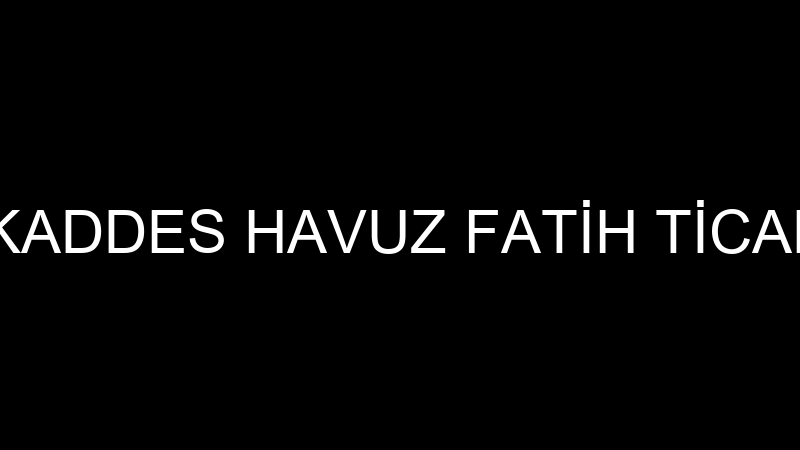 MUKADDES HAVUZ FATİH TİCARET