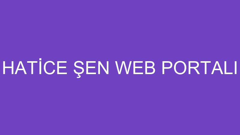 HATİCE ŞEN WEB PORTALI