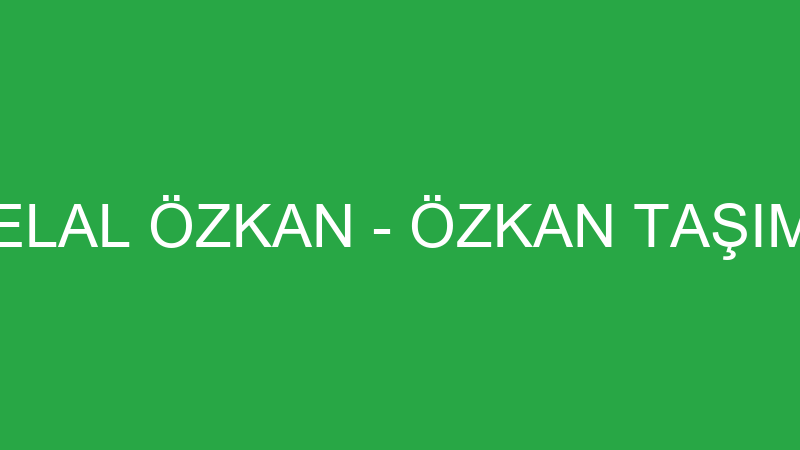 CELAL ÖZKAN - ÖZKAN TAŞIMA