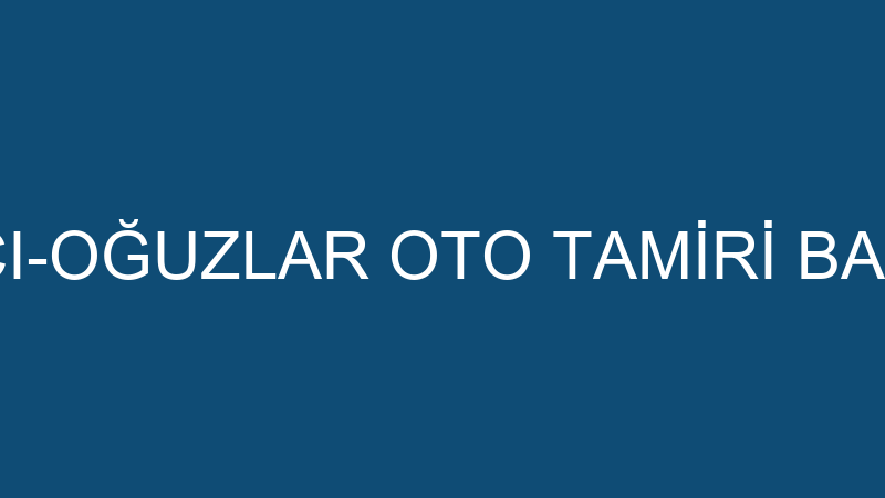 HULUSİ ALICI-OĞUZLAR OTO TAMİRİ BAKIM SERVİSİ