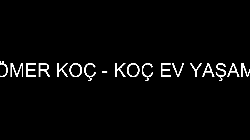 ÖMER KOÇ - KOÇ EV YAŞAM