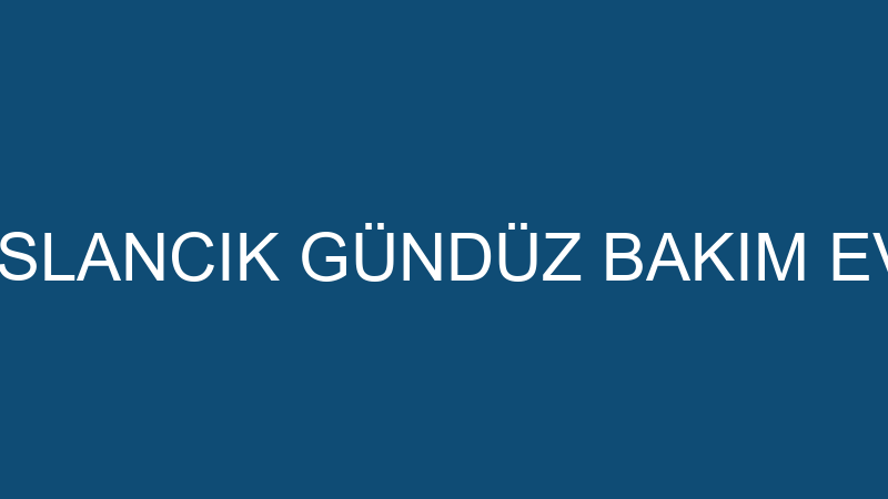 ASLANCIK GÜNDÜZ BAKIM EVİ