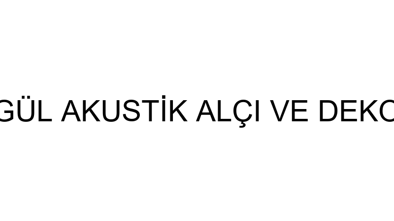 GÜL AKUSTİK - GÜL AKUSTİK ALÇI VE DEKORASYON İNŞAA
