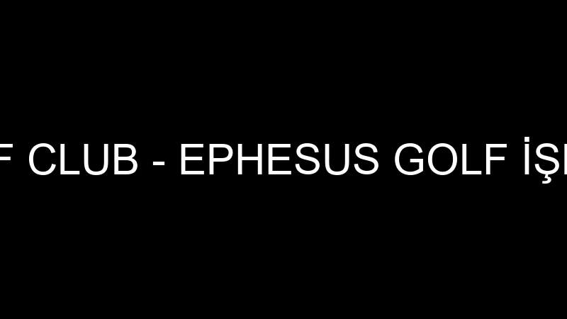 Kuşadası Golf Club - Ephesus Golf İşletmeci̇li̇ği̇ Tu