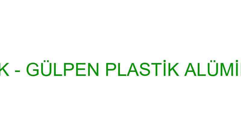 Gülpen Plasti̇k - Gülpen Plasti̇k Alümi̇nyum Cam San.