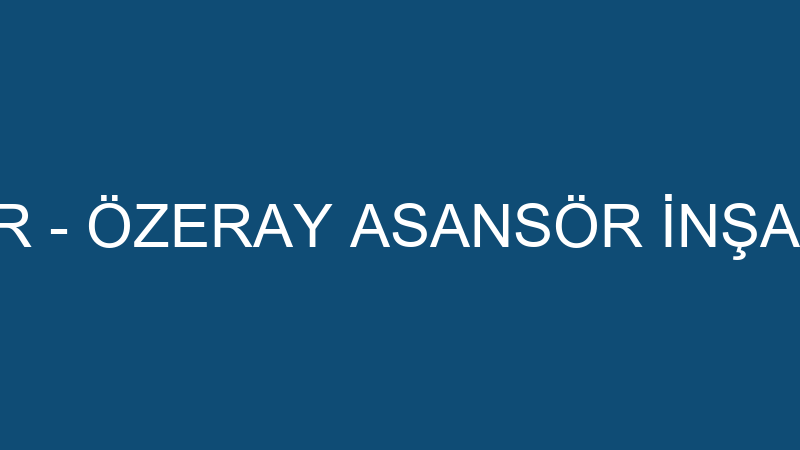 Özeray Asansör - Özeray Asansör İnşaat Taahhüt Oto
