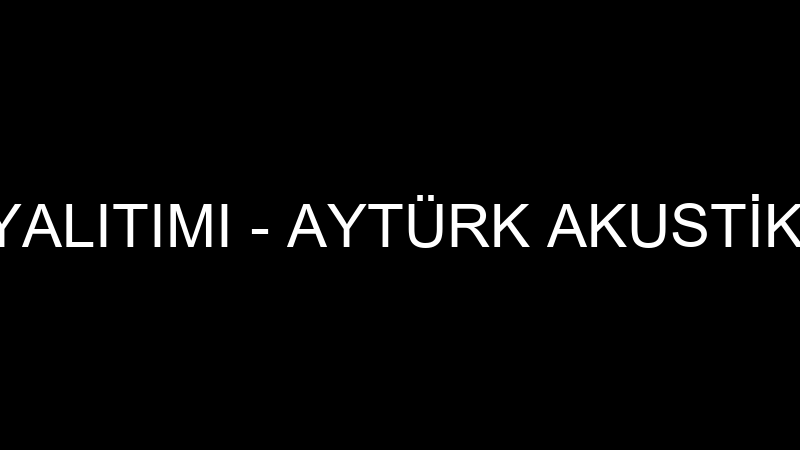Akusti̇k Ses Yalıtımı - Aytürk Akusti̇k Mi̇marlık İnş